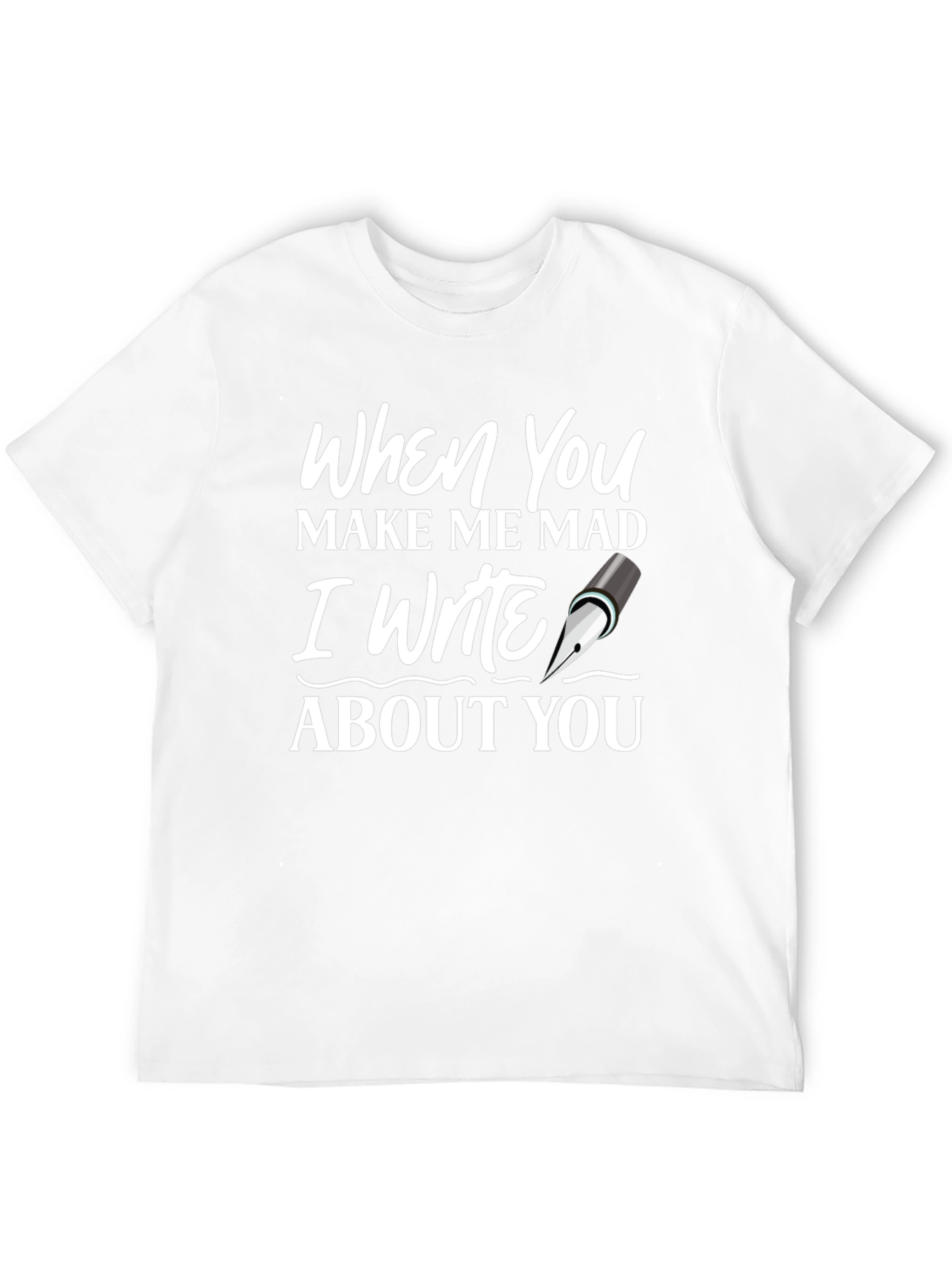 When You Make Me Mad Writer T-Shirt