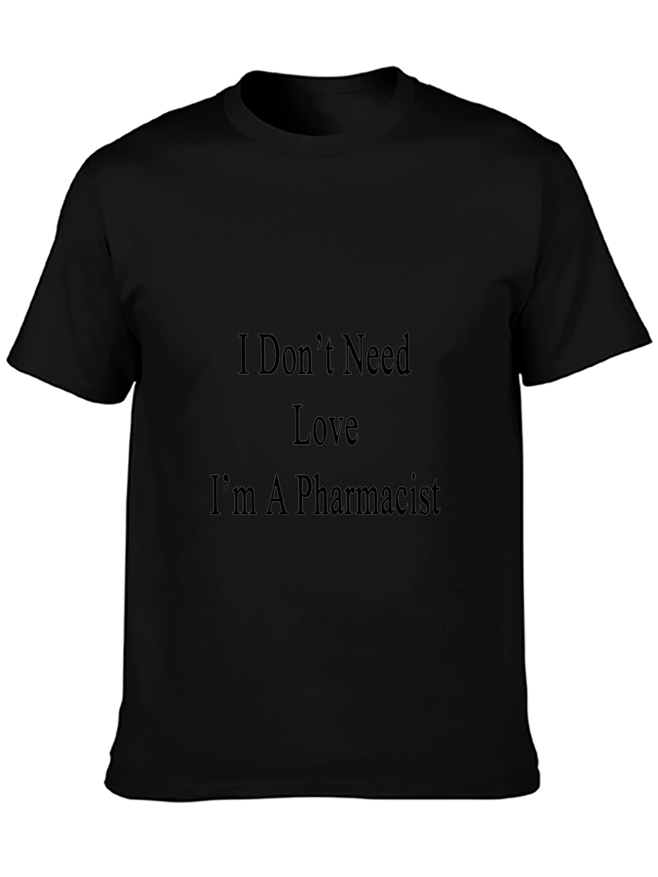 Pharmacist T-Shirt - I Dont Need Love Graphic Tee