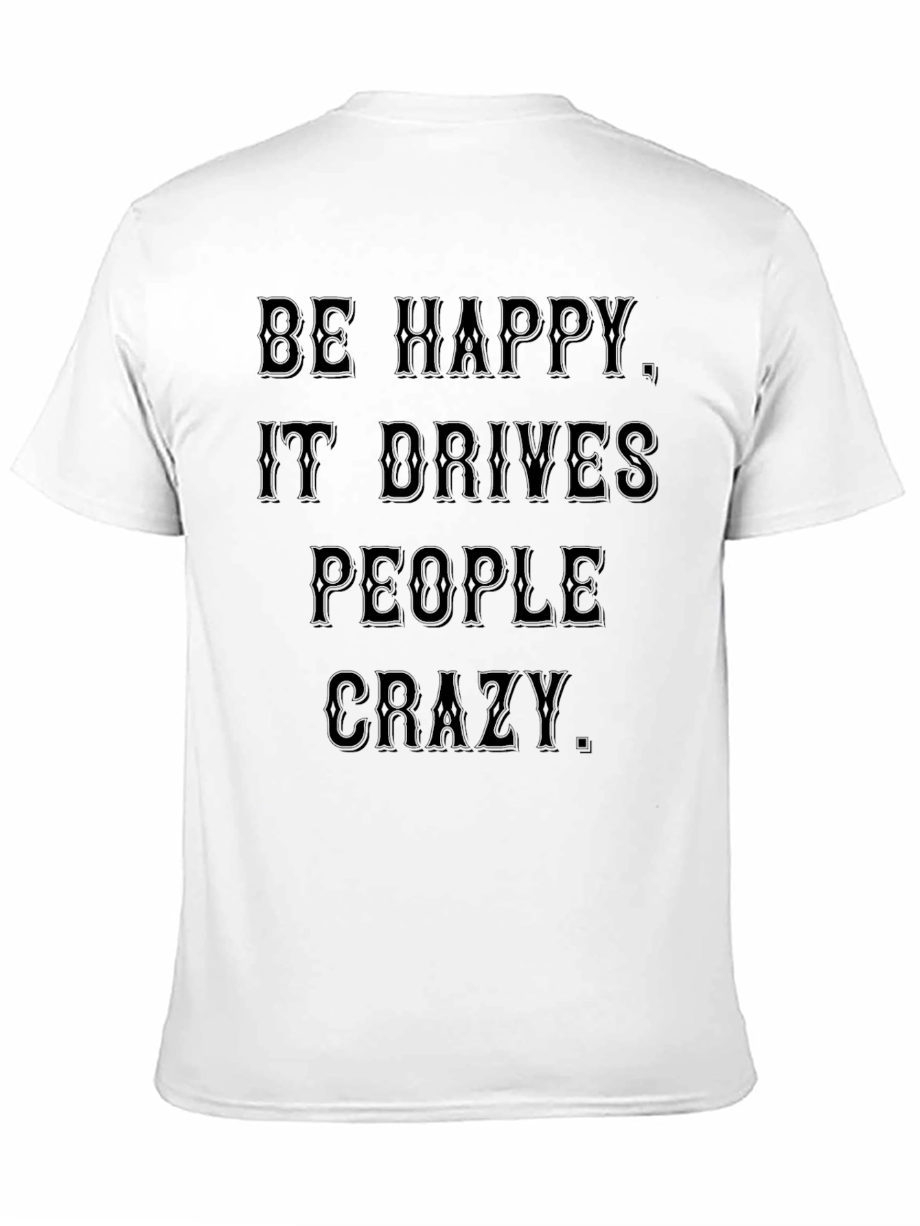 Be Happy T-Shirt: Drives People Crazy Black Tee