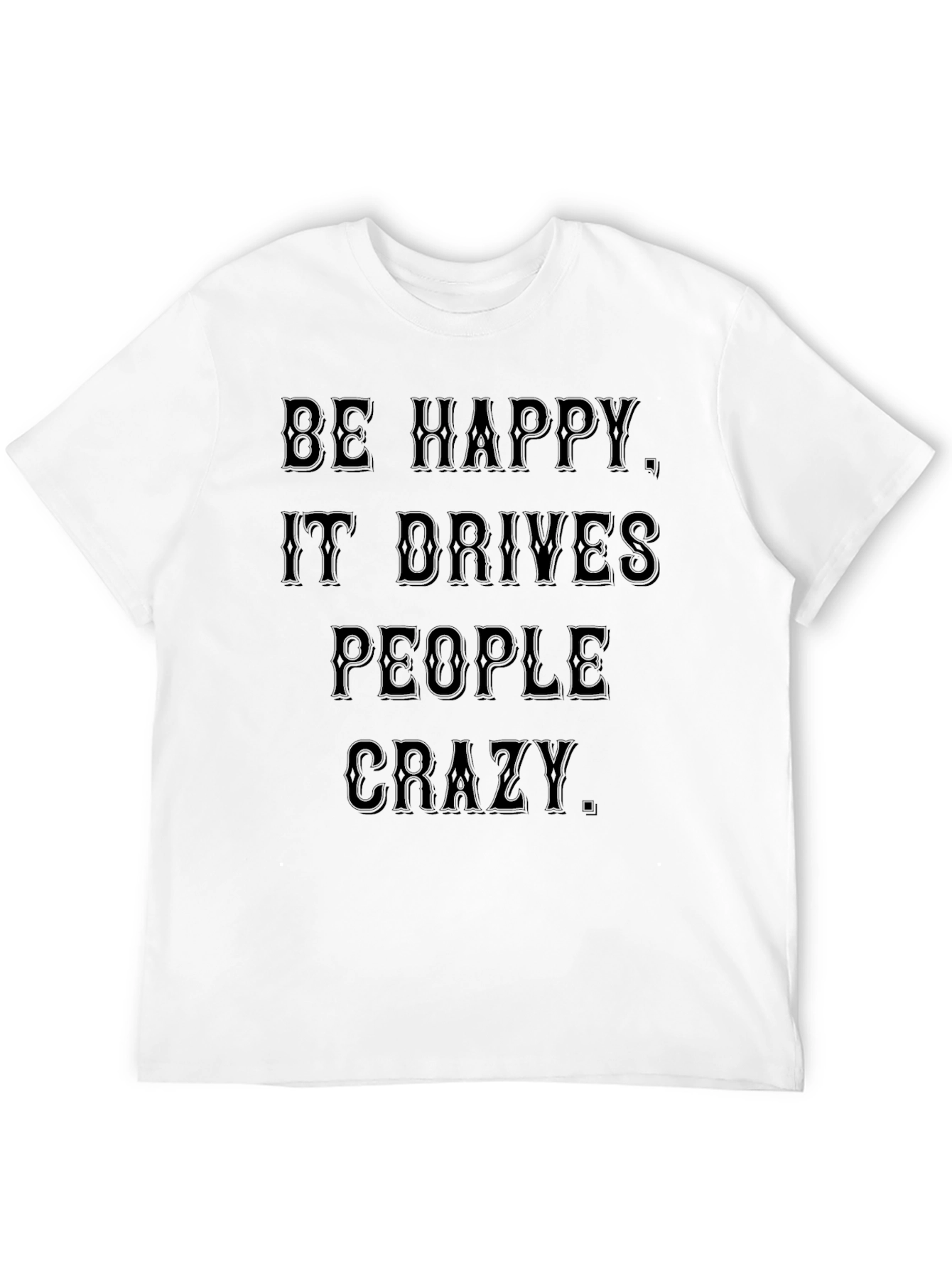 Be Happy T-Shirt: Drives People Crazy Black Tee