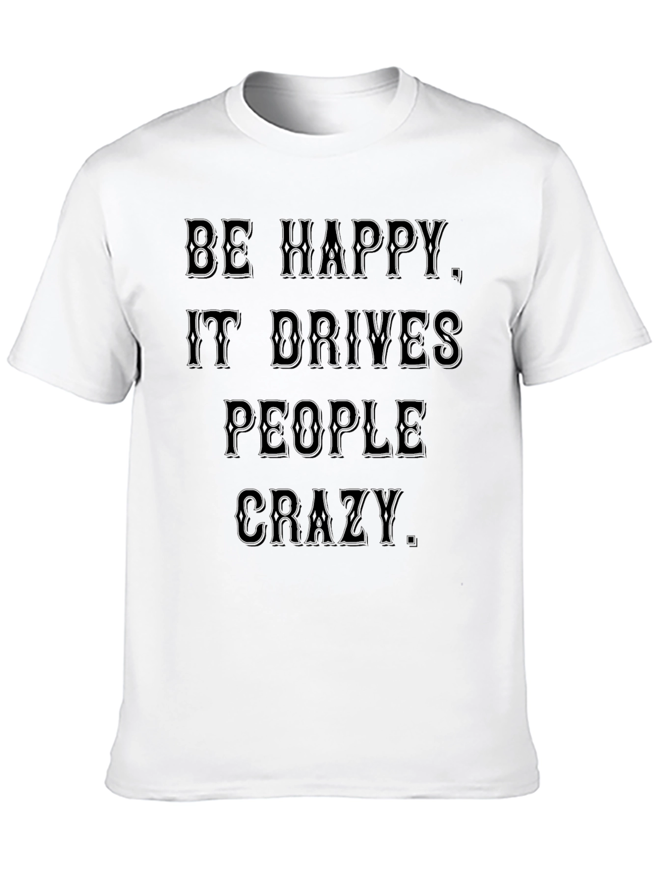 Be Happy T-Shirt: Drives People Crazy Black Tee